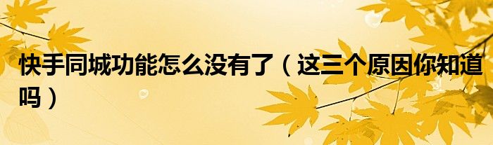 快手同城功能怎么没有了(这三个原因你知道吗)