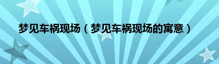梦见车祸现场(梦见车祸现场的寓意)