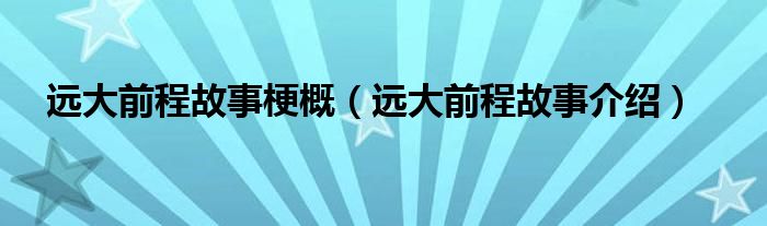 远大前程故事梗概(远大前程故事介绍)