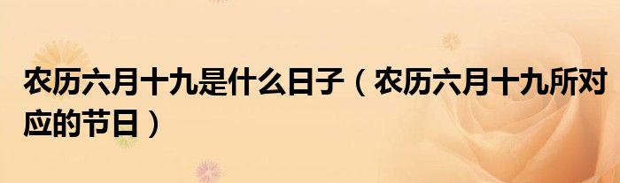 农历六月十九是什么日子(农历六月十九所对应的节日)