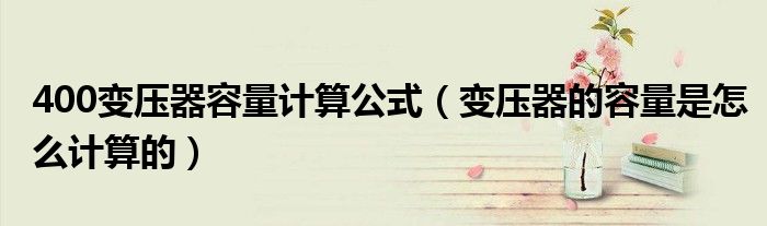 400变压器容量计算公式(变压器的容量是怎么计算的)