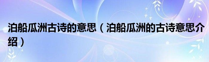 泊船瓜洲古诗的意思(泊船瓜洲的古诗意思介绍)