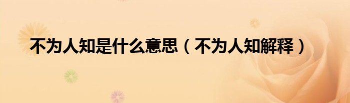 不为人知是什么意思(不为人知解释)