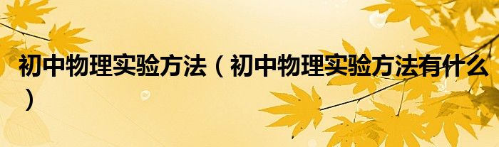 初中物理实验方法(初中物理实验方法有什么)