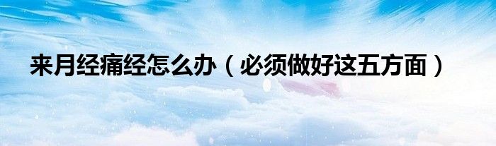 来月经痛经怎么办(必须做好这五方面)