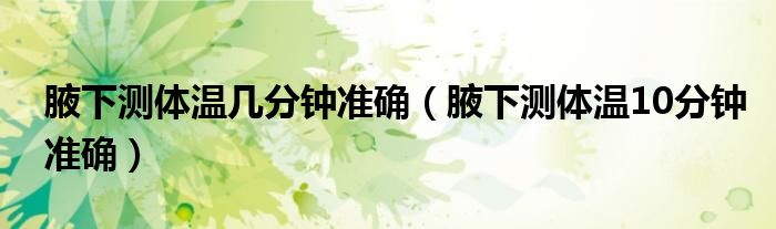 腋下测体温几分钟准确(腋下测体温10分钟准确)
