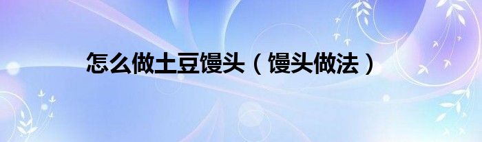 怎么做土豆馒头(馒头做法)
