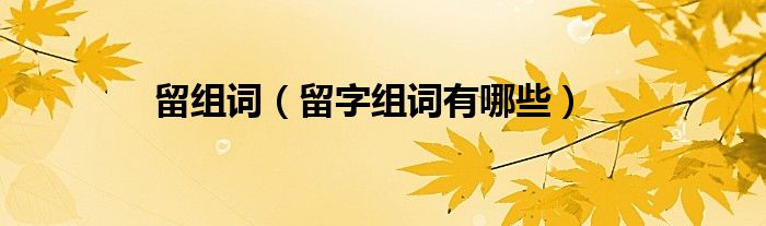 留组词(留字组词有哪些)