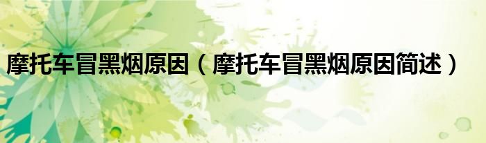 摩托车冒黑烟原因(摩托车冒黑烟原因简述)