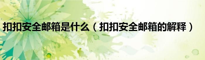 扣扣安全邮箱是什么(扣扣安全邮箱的解释)