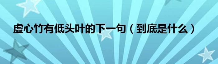 虚心竹有低头叶的下一句(到底是什么)