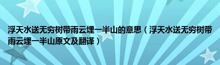 浮天水送无穷树带雨云埋一半山的意思(浮天水送无穷树带雨云埋一半山原文及翻译)