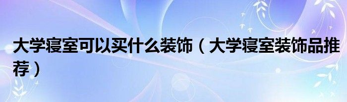 大学寝室可以买什么装饰(大学寝室装饰品推荐)