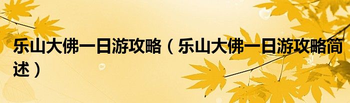 乐山大佛一日游攻略(乐山大佛一日游攻略简述)