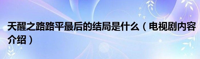 天醒之路路平最后的结局是什么(电视剧内容介绍)