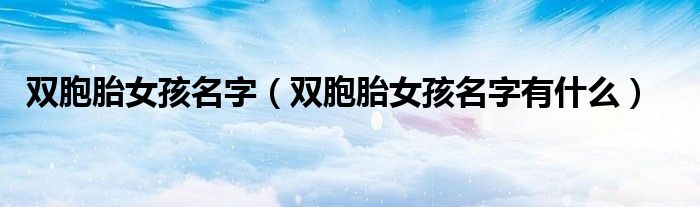 双胞胎女孩名字(双胞胎女孩名字有什么)