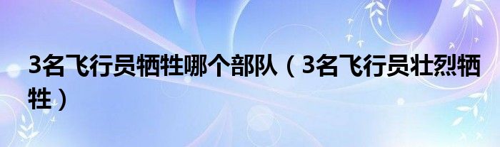 3名飞行员牺牲哪个部队(3名飞行员壮烈牺牲)