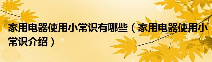 家用电器使用小常识有哪些(家用电器使用小常识介绍)