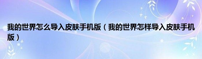 我的世界怎么导入皮肤手机版(我的世界怎样导入皮肤手机版)