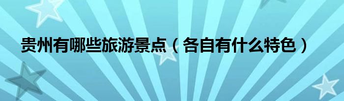 贵州有哪些旅游景点(各自有什么特色)
