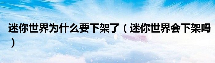 迷你世界为什么要下架了(迷你世界会下架吗)