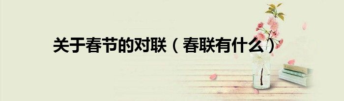 关于春节的对联(春联有什么)