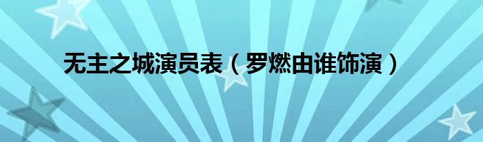 无主之城演员表(罗燃由谁饰演)