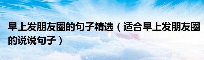 早上发朋友圈的句子精选(适合早上发朋友圈的说说句子)