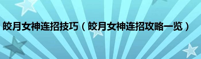 皎月女神连招技巧(皎月女神连招攻略一览)