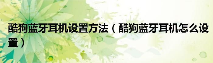 酷狗蓝牙耳机设置方法(酷狗蓝牙耳机怎么设置)