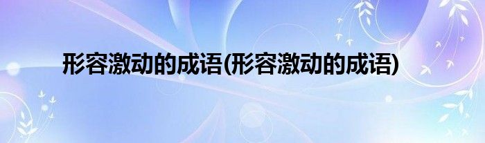 形容激动的成语(形容激动的成语)