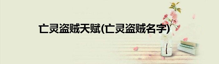 亡灵盗贼天赋(亡灵盗贼名字)