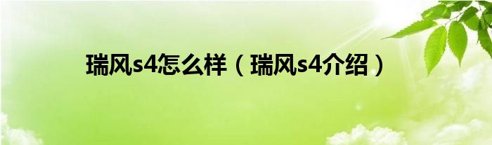瑞风s4怎么样(瑞风s4介绍)