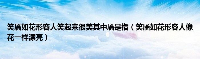 笑靥如花形容人笑起来很美其中靥是指(笑靥如花形容人像花一样漂亮)