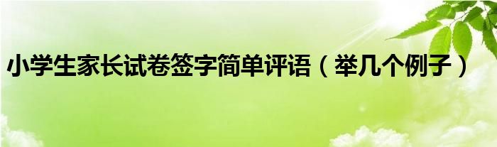 小学生家长试卷签字简单评语(举几个例子)