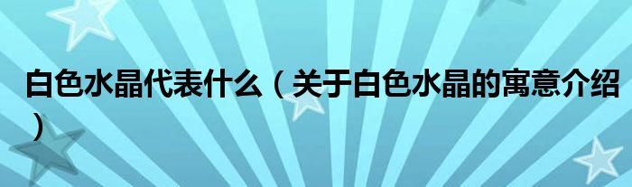 白色水晶代表什么(关于白色水晶的寓意介绍)