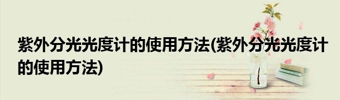 紫外分光光度计的使用方法(紫外分光光度计的使用方法)