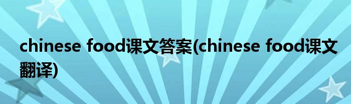 chinese food课文答案(chinese food课文翻译)