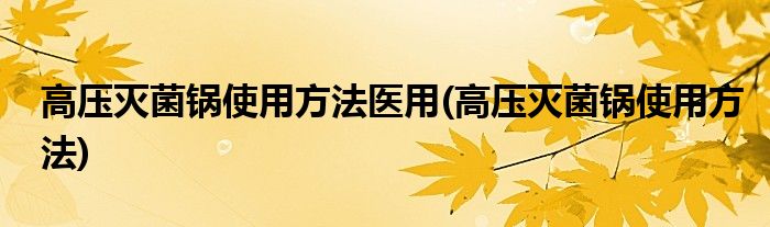高压灭菌锅使用方法医用(高压灭菌锅使用方法)