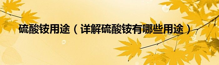 硫酸铵用途(详解硫酸铵有哪些用途)