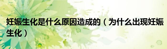 妊娠生化是什么原因造成的(为什么出现妊娠生化)