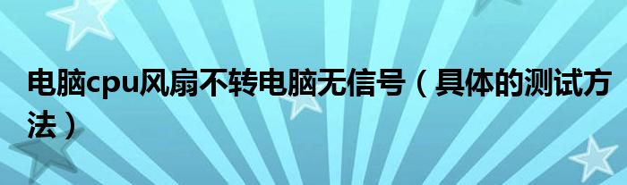 电脑cpu风扇不转电脑无信号(具体的测试方法)