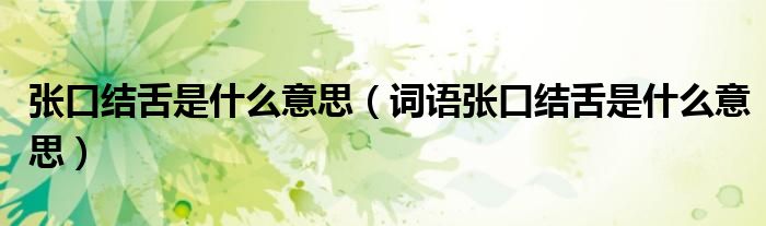 张口结舌是什么意思(词语张口结舌是什么意思)