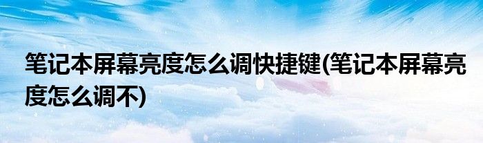 笔记本屏幕亮度怎么调快捷键(笔记本屏幕亮度怎么调不)