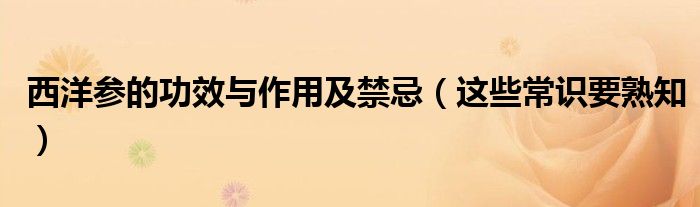 西洋参的功效与作用及禁忌(这些常识要熟知)