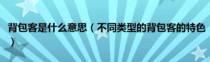 背包客是什么意思(不同类型的背包客的特色)