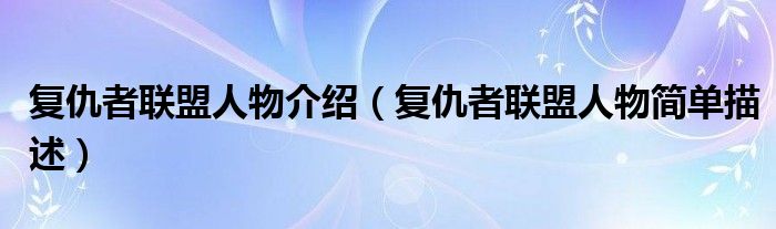 复仇者联盟人物介绍(复仇者联盟人物简单描述)