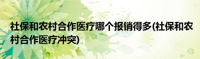 社保和农村合作医疗哪个报销得多(社保和农村合作医疗冲突)
