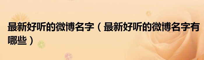 最新好听的微博名字(最新好听的微博名字有哪些)