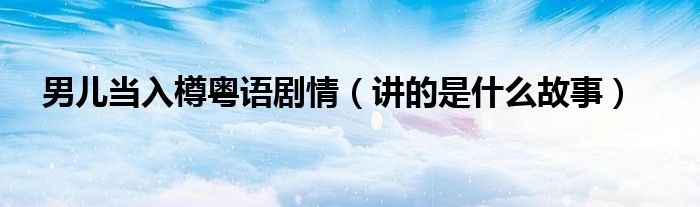 男儿当入樽粤语剧情(讲的是什么故事)